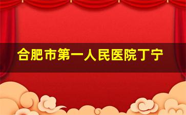 合肥市第一人民医院丁宁