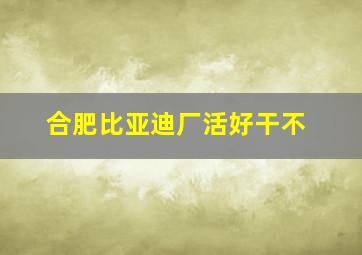 合肥比亚迪厂活好干不