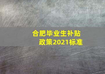 合肥毕业生补贴政策2021标准