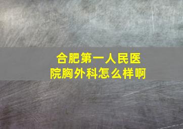 合肥第一人民医院胸外科怎么样啊