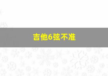 吉他6弦不准