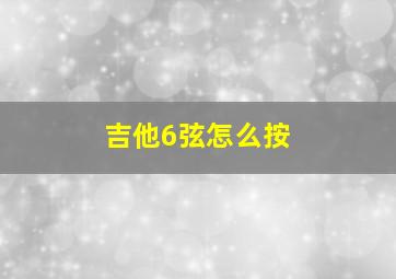 吉他6弦怎么按