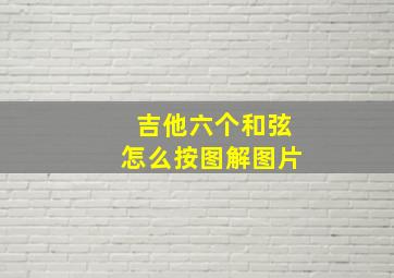 吉他六个和弦怎么按图解图片