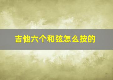 吉他六个和弦怎么按的