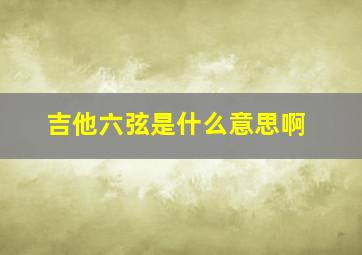 吉他六弦是什么意思啊