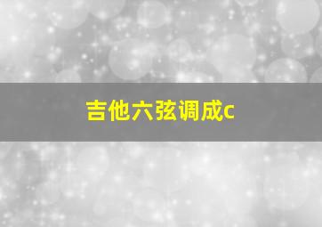 吉他六弦调成c