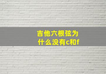 吉他六根弦为什么没有c和f