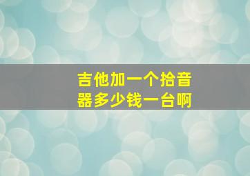 吉他加一个拾音器多少钱一台啊