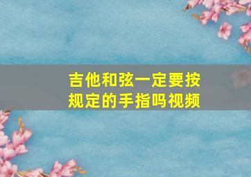 吉他和弦一定要按规定的手指吗视频