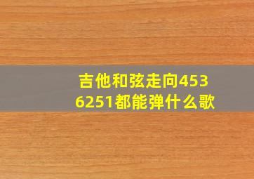 吉他和弦走向4536251都能弹什么歌