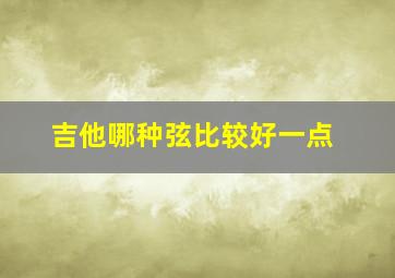 吉他哪种弦比较好一点