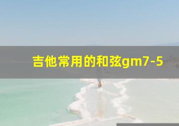 吉他常用的和弦gm7-5