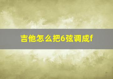 吉他怎么把6弦调成f