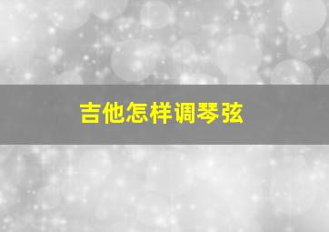 吉他怎样调琴弦