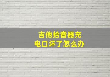 吉他拾音器充电口坏了怎么办