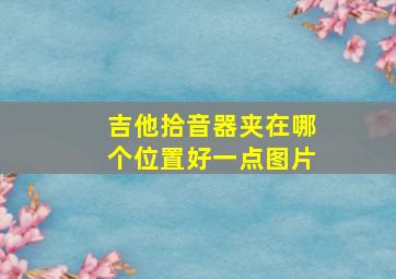 吉他拾音器夹在哪个位置好一点图片