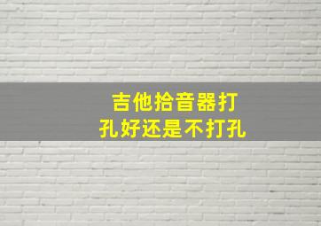 吉他拾音器打孔好还是不打孔