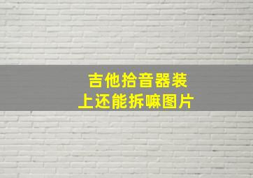 吉他拾音器装上还能拆嘛图片