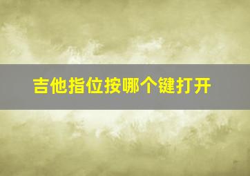 吉他指位按哪个键打开