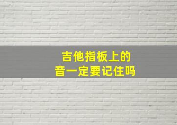 吉他指板上的音一定要记住吗