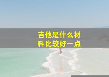 吉他是什么材料比较好一点