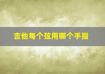 吉他每个弦用哪个手指