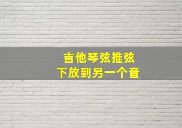 吉他琴弦推弦下放到另一个音