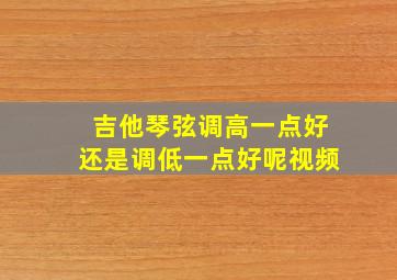 吉他琴弦调高一点好还是调低一点好呢视频