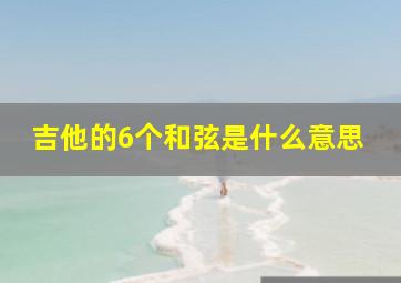 吉他的6个和弦是什么意思