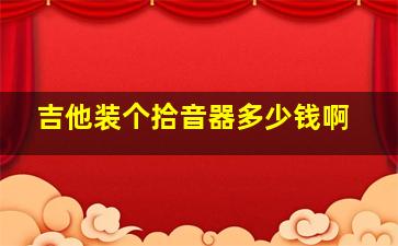 吉他装个拾音器多少钱啊