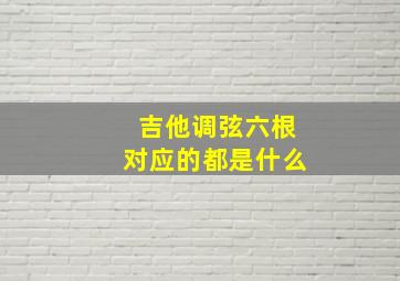 吉他调弦六根对应的都是什么