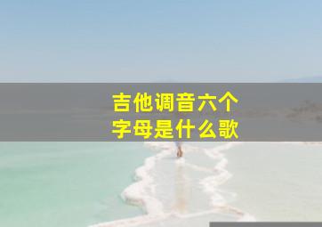 吉他调音六个字母是什么歌