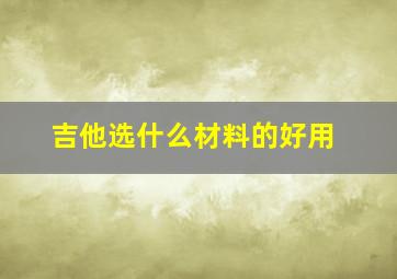 吉他选什么材料的好用