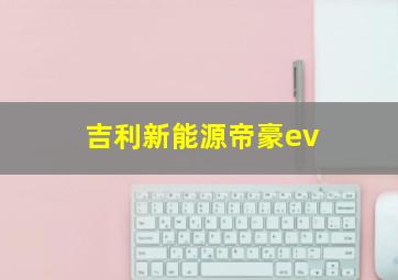 吉利新能源帝豪ev