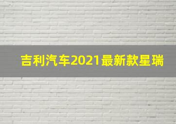 吉利汽车2021最新款星瑞