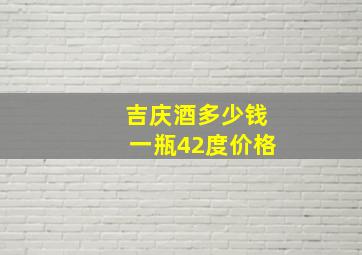 吉庆酒多少钱一瓶42度价格