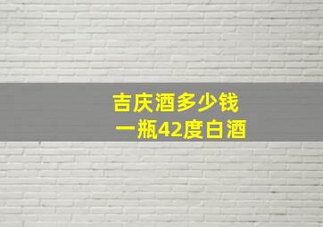 吉庆酒多少钱一瓶42度白酒