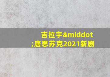 吉拉宇·唐思苏克2021新剧