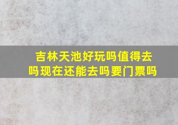 吉林天池好玩吗值得去吗现在还能去吗要门票吗