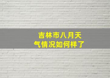 吉林市八月天气情况如何样了