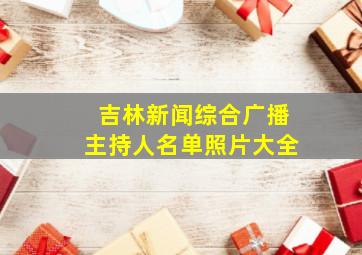 吉林新闻综合广播主持人名单照片大全