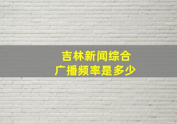 吉林新闻综合广播频率是多少