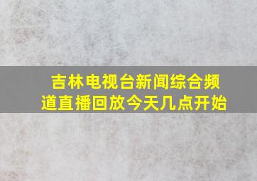 吉林电视台新闻综合频道直播回放今天几点开始