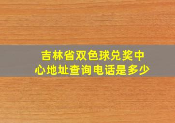 吉林省双色球兑奖中心地址查询电话是多少