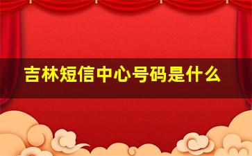 吉林短信中心号码是什么