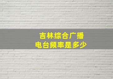 吉林综合广播电台频率是多少