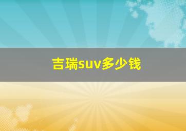 吉瑞suv多少钱