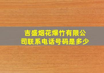 吉盛烟花爆竹有限公司联系电话号码是多少