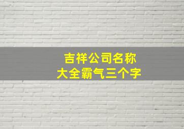 吉祥公司名称大全霸气三个字