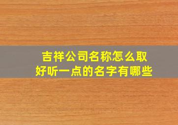 吉祥公司名称怎么取好听一点的名字有哪些